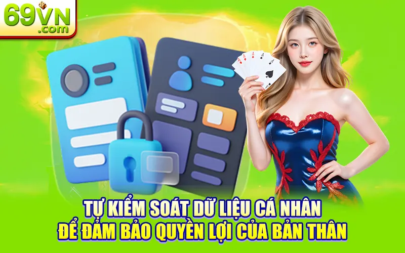 Chính Sách Bảo Mật 69VN - An Toàn Dữ Liệu Quyền Riêng Tư 3 Tự kiểm soát dữ liệu cá nhân để đảm bảo quyền lợi của bản thân